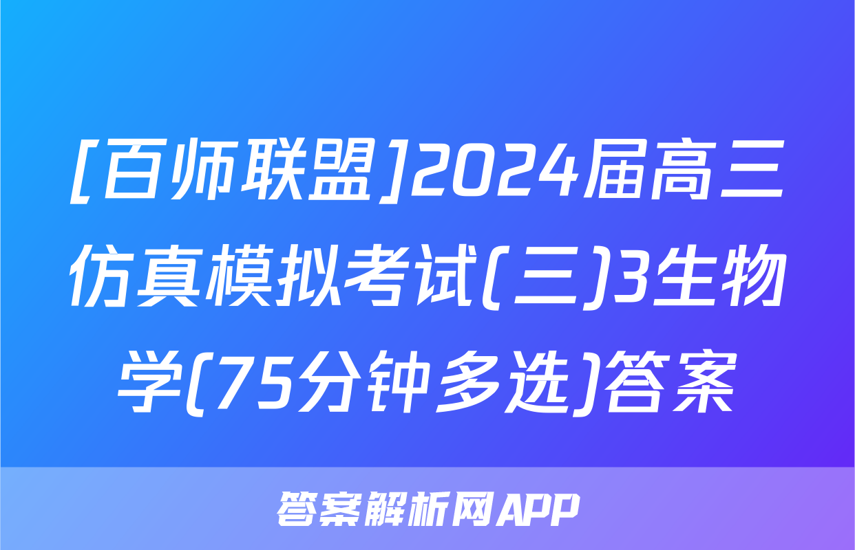 [百师联盟]2024届高三仿真模拟考试(三)3生物学(75分钟多选)答案
