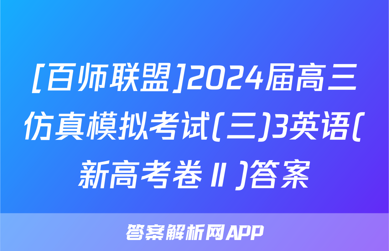 [百师联盟]2024届高三仿真模拟考试(三)3英语(新高考卷Ⅱ)答案
