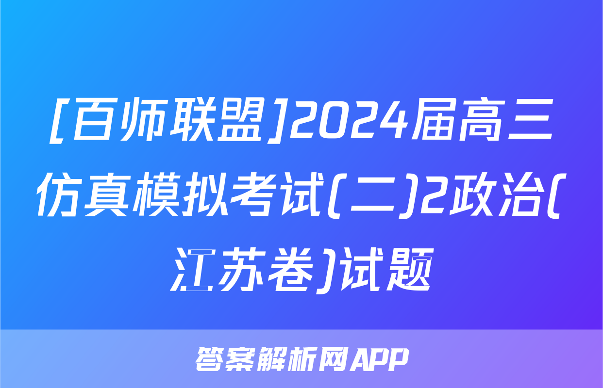 [百师联盟]2024届高三仿真模拟考试(二)2政治(江苏卷)试题
