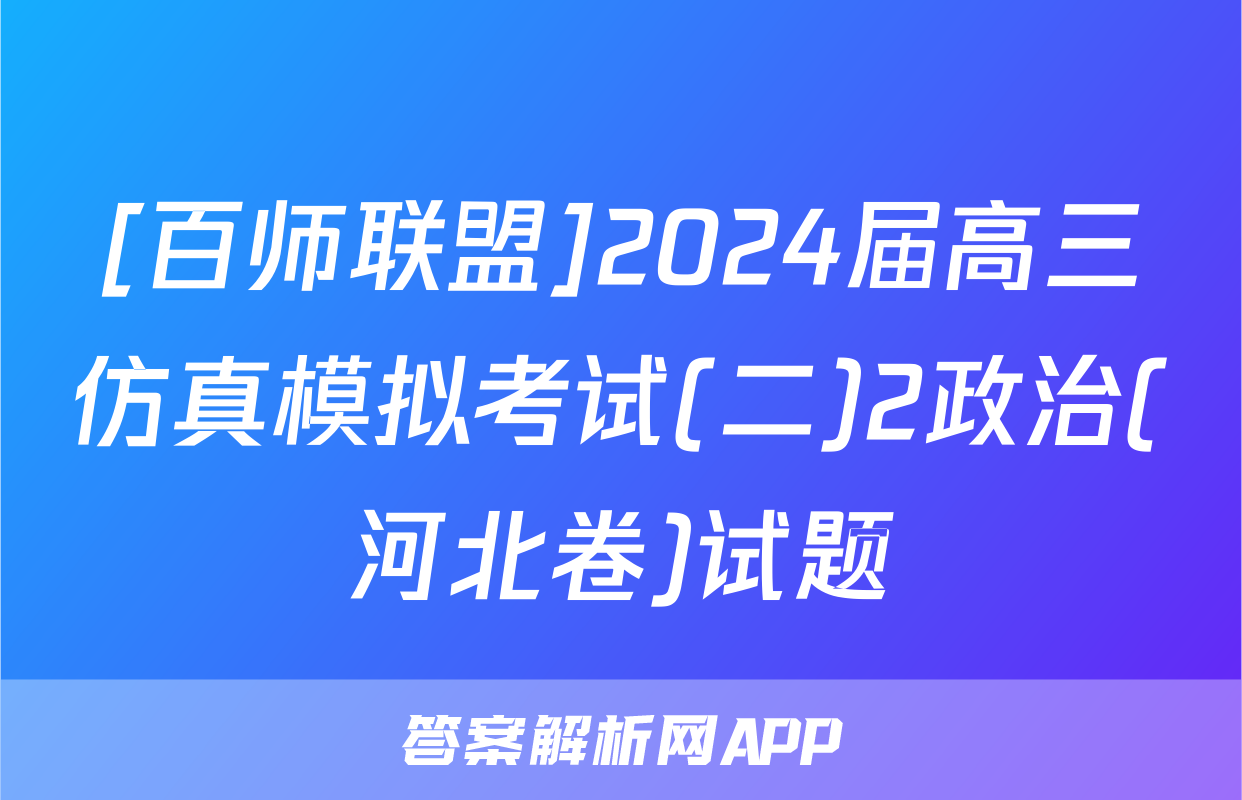[百师联盟]2024届高三仿真模拟考试(二)2政治(河北卷)试题