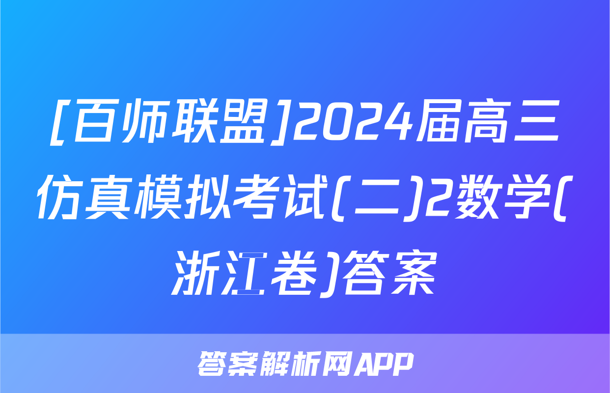 [百师联盟]2024届高三仿真模拟考试(二)2数学(浙江卷)答案