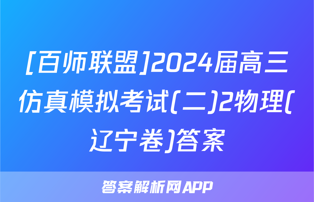 [百师联盟]2024届高三仿真模拟考试(二)2物理(辽宁卷)答案