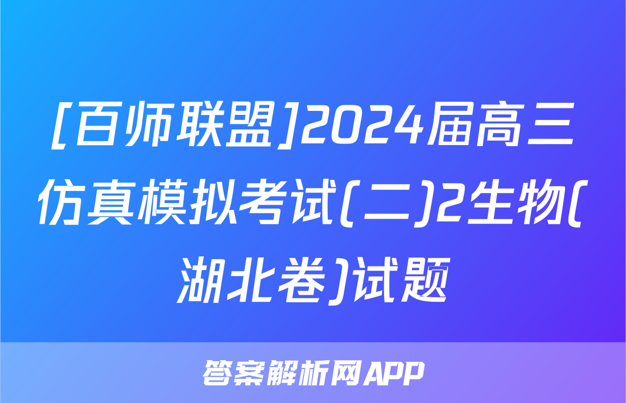 [百师联盟]2024届高三仿真模拟考试(二)2生物(湖北卷)试题
