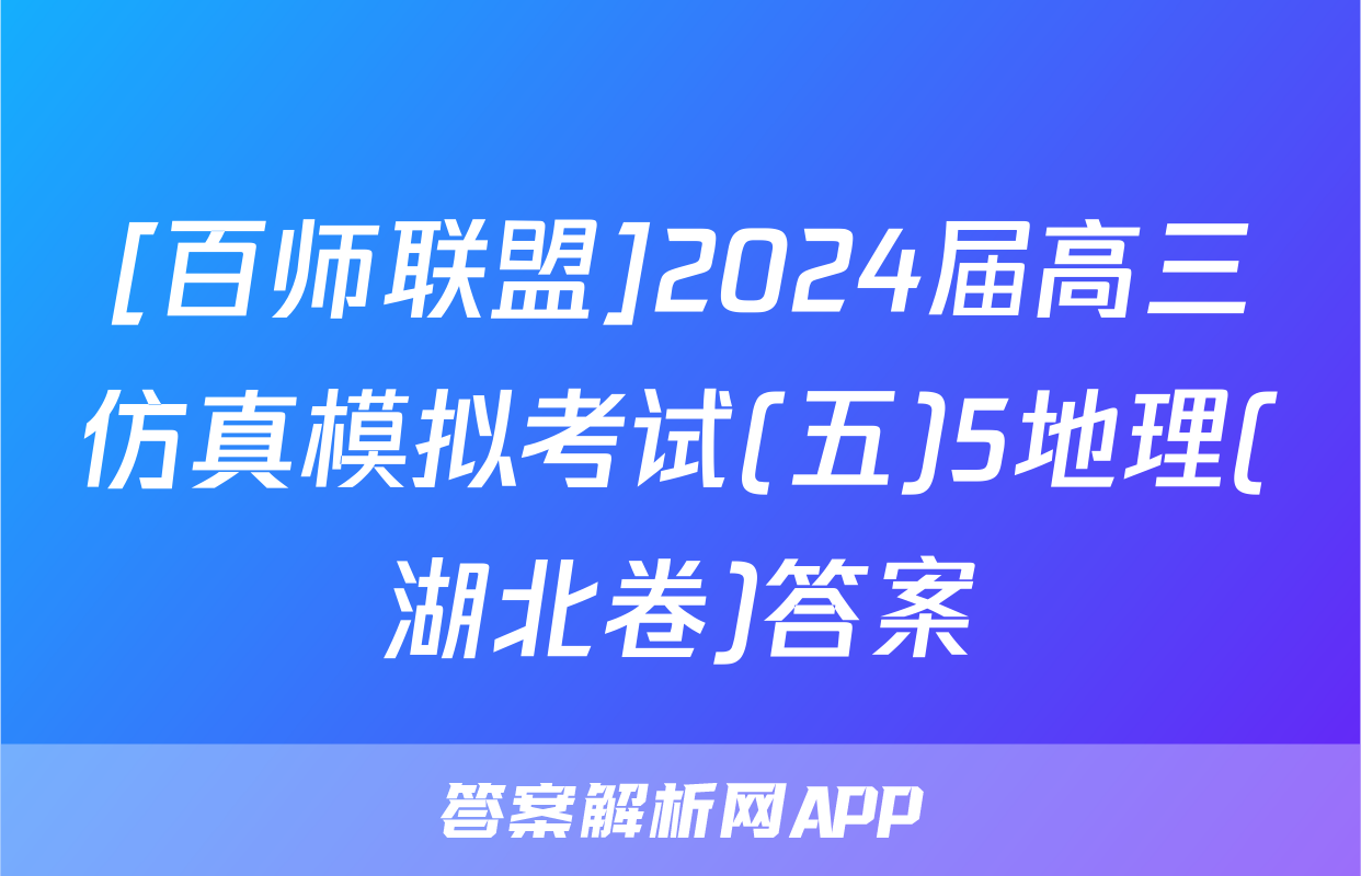 [百师联盟]2024届高三仿真模拟考试(五)5地理(湖北卷)答案