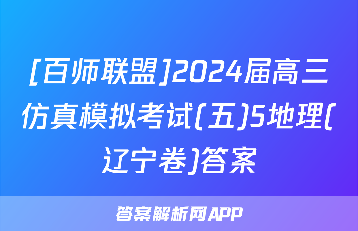 [百师联盟]2024届高三仿真模拟考试(五)5地理(辽宁卷)答案