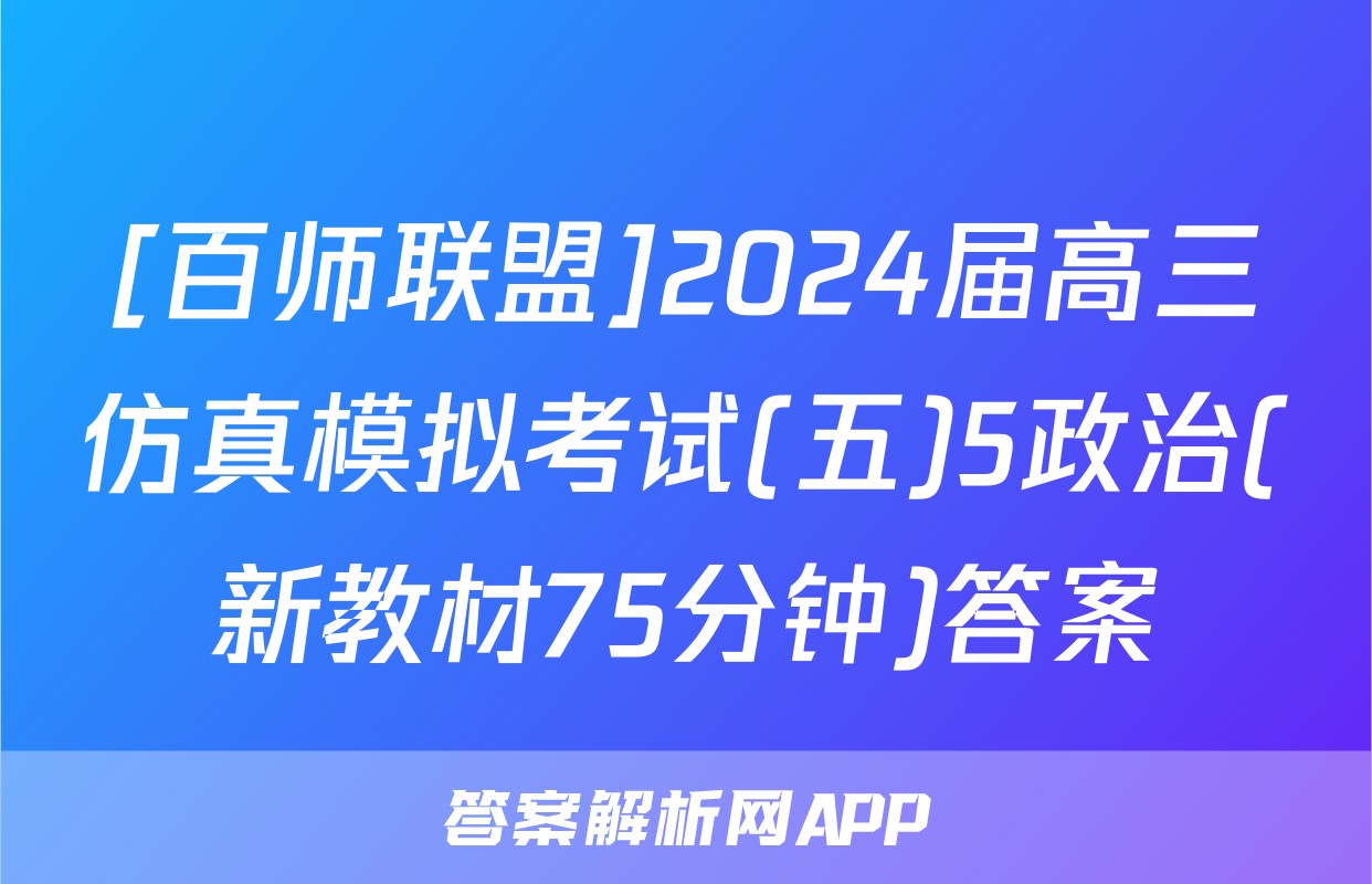 [百师联盟]2024届高三仿真模拟考试(五)5政治(新教材75分钟)答案