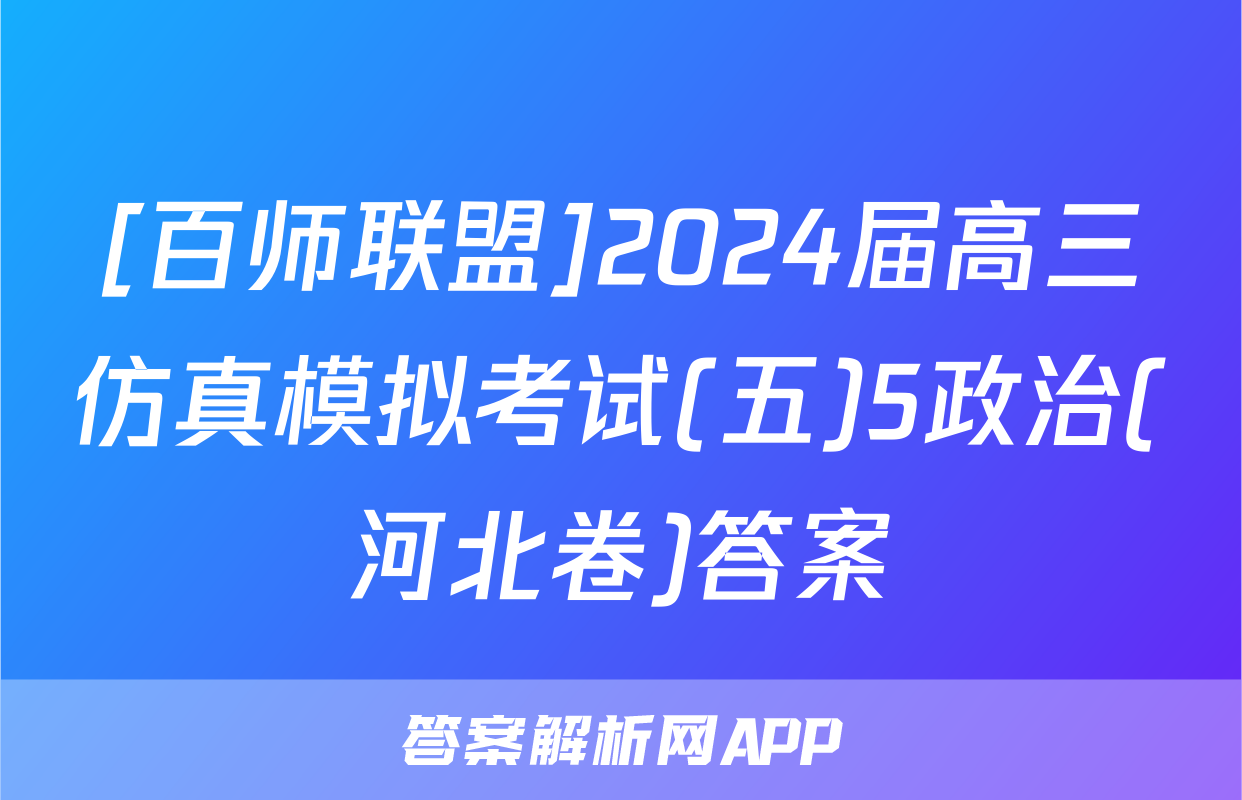 [百师联盟]2024届高三仿真模拟考试(五)5政治(河北卷)答案
