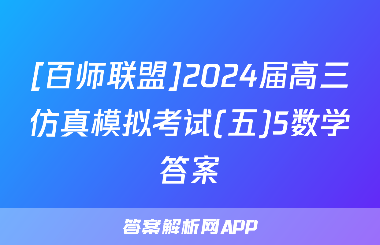 [百师联盟]2024届高三仿真模拟考试(五)5数学答案