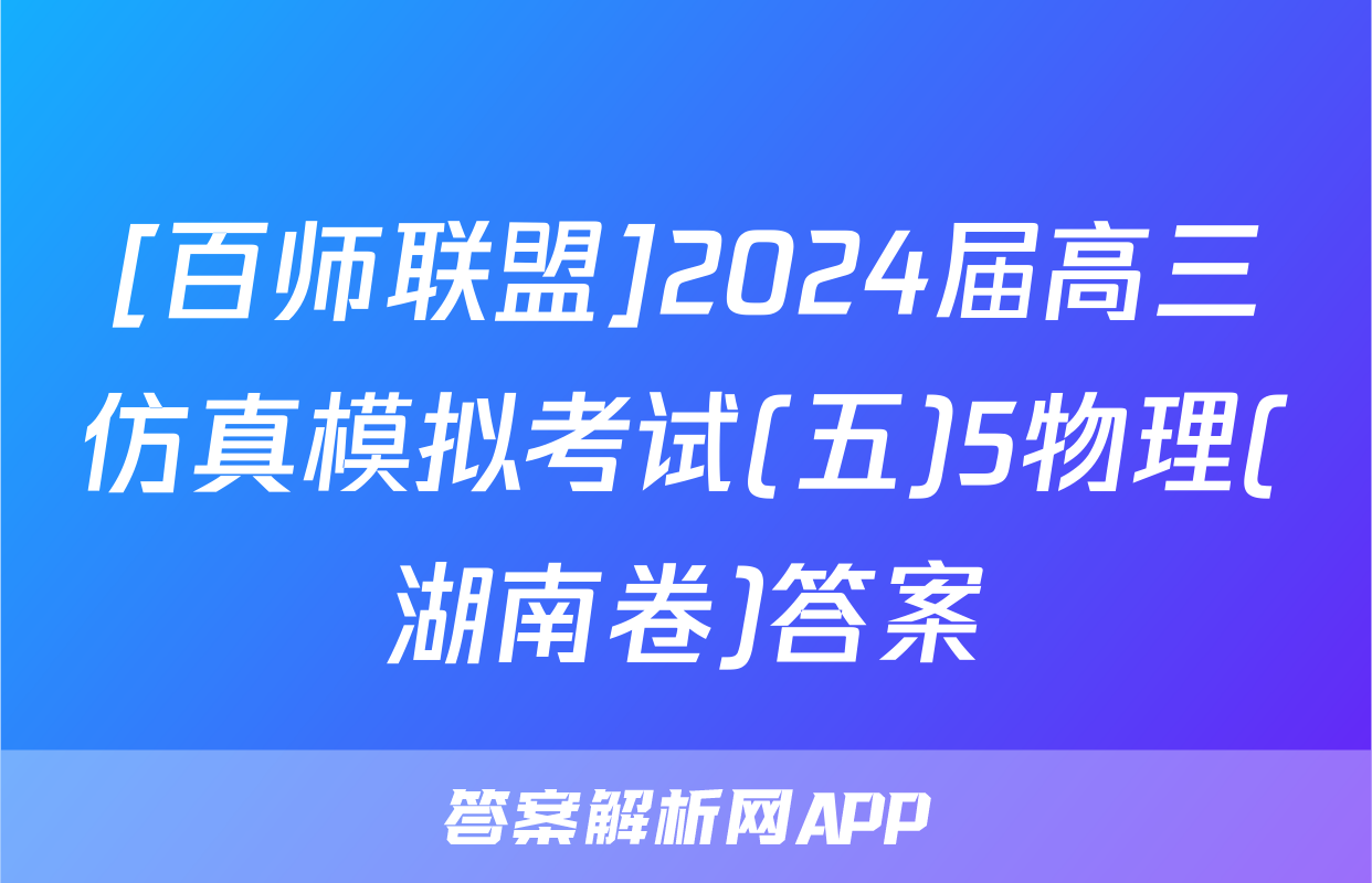 [百师联盟]2024届高三仿真模拟考试(五)5物理(湖南卷)答案