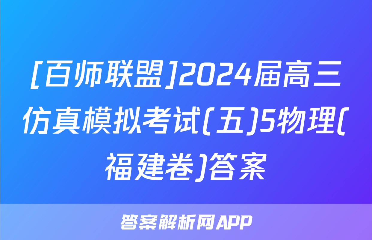 [百师联盟]2024届高三仿真模拟考试(五)5物理(福建卷)答案