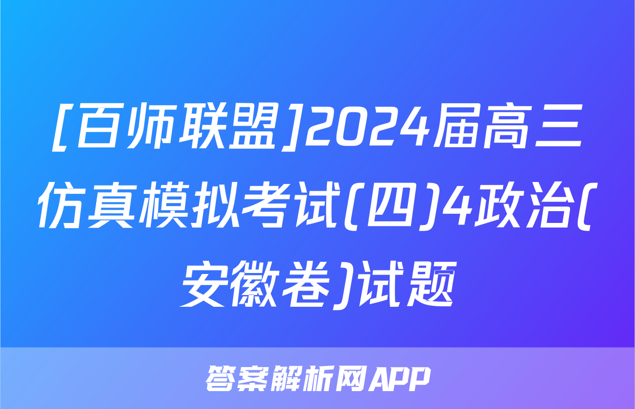[百师联盟]2024届高三仿真模拟考试(四)4政治(安徽卷)试题