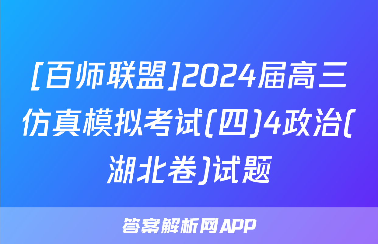 [百师联盟]2024届高三仿真模拟考试(四)4政治(湖北卷)试题