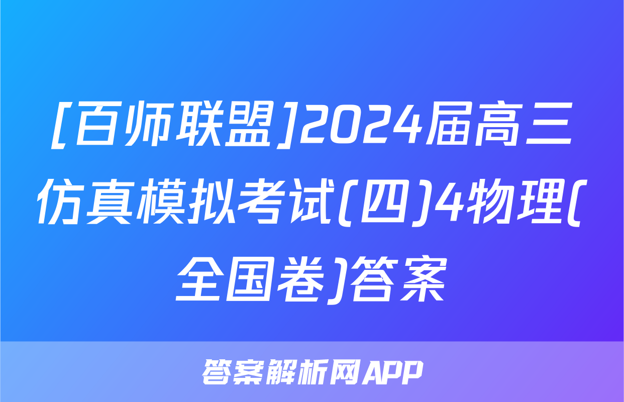 [百师联盟]2024届高三仿真模拟考试(四)4物理(全国卷)答案