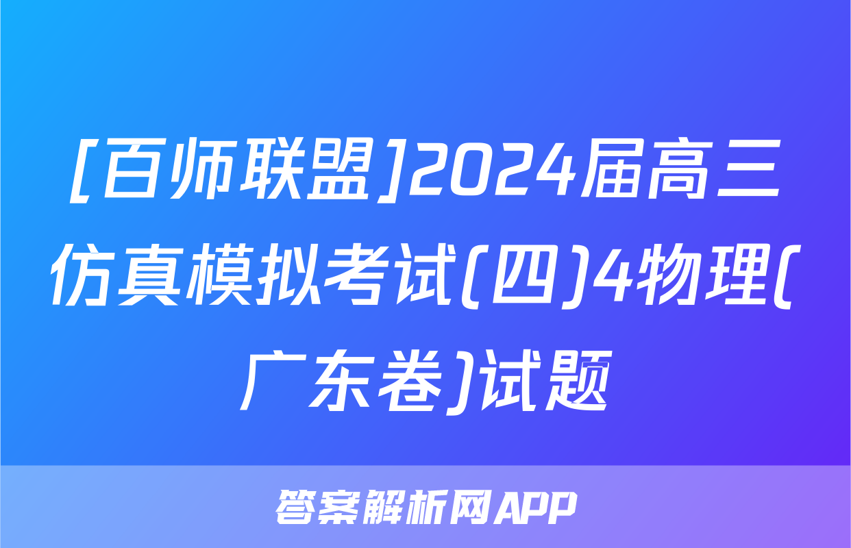 [百师联盟]2024届高三仿真模拟考试(四)4物理(广东卷)试题