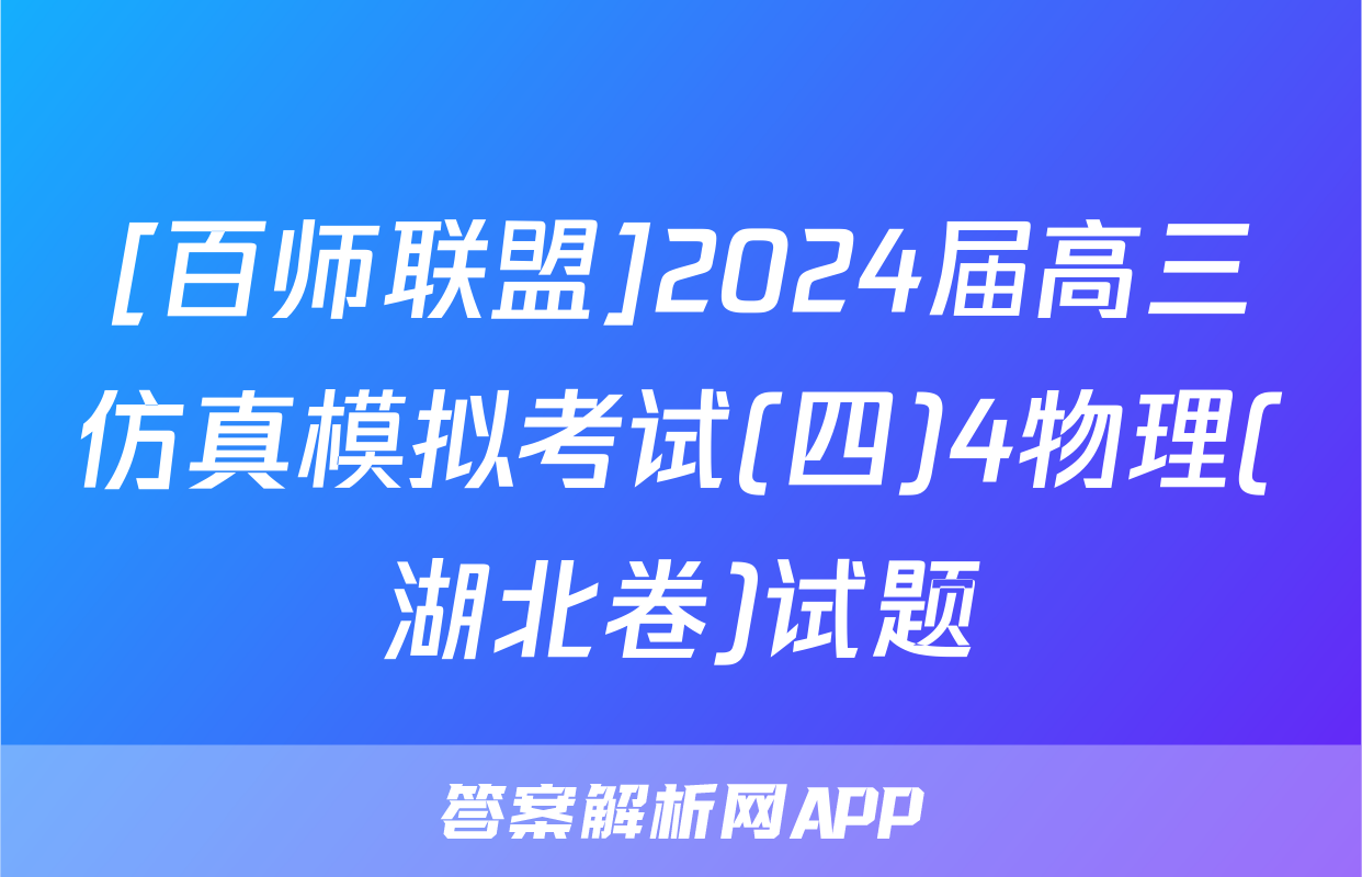 [百师联盟]2024届高三仿真模拟考试(四)4物理(湖北卷)试题