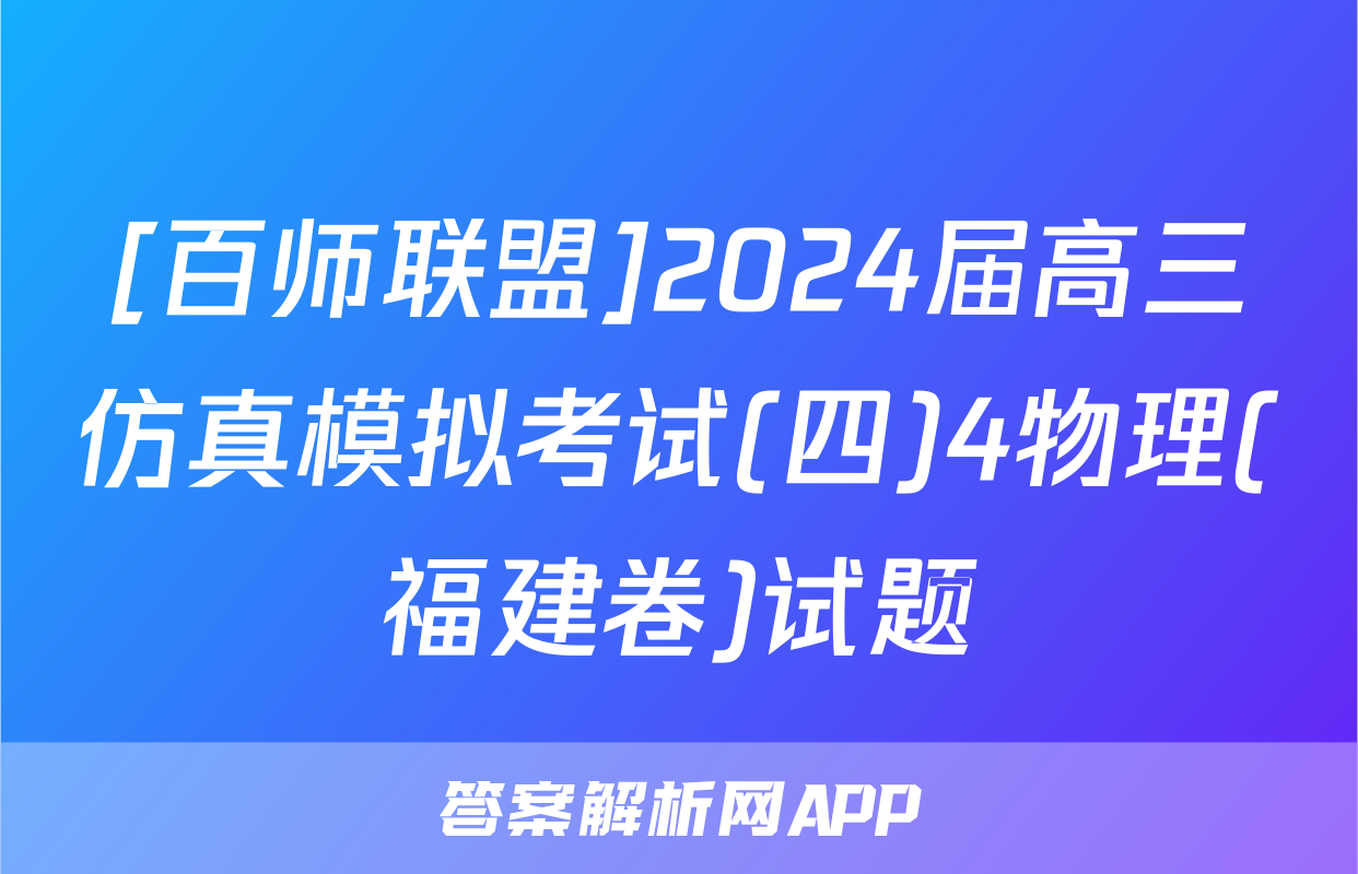 [百师联盟]2024届高三仿真模拟考试(四)4物理(福建卷)试题