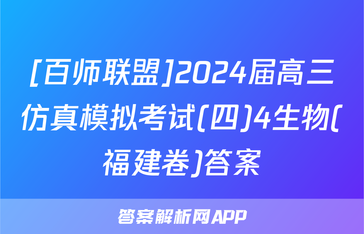 [百师联盟]2024届高三仿真模拟考试(四)4生物(福建卷)答案
