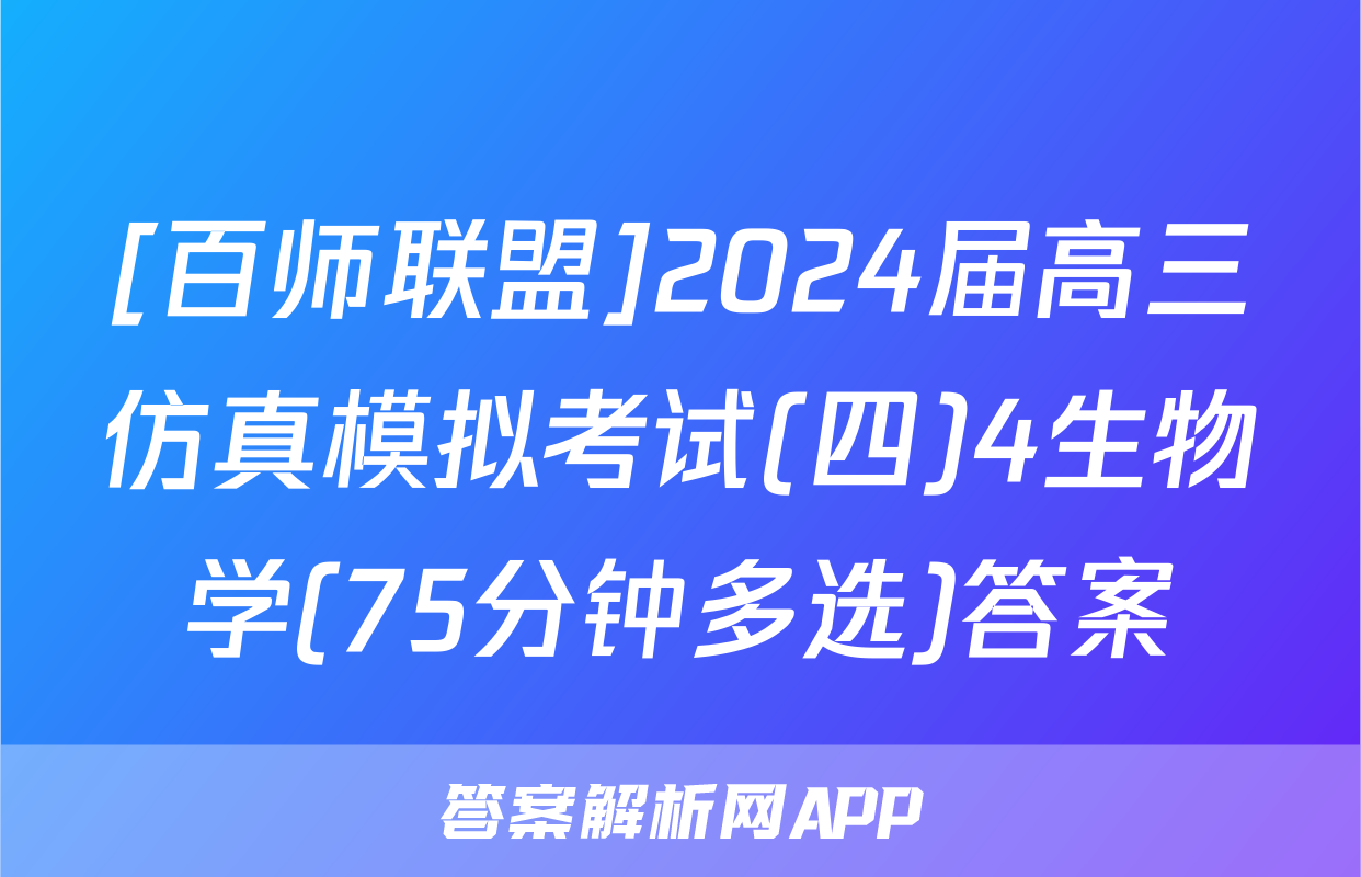[百师联盟]2024届高三仿真模拟考试(四)4生物学(75分钟多选)答案