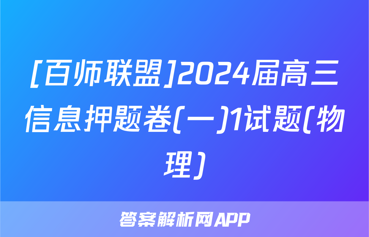 [百师联盟]2024届高三信息押题卷(一)1试题(物理)