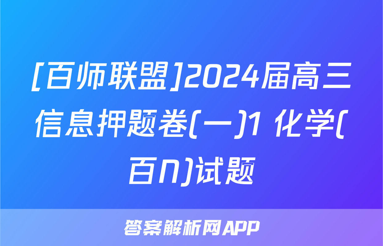 [百师联盟]2024届高三信息押题卷(一)1 化学(百N)试题