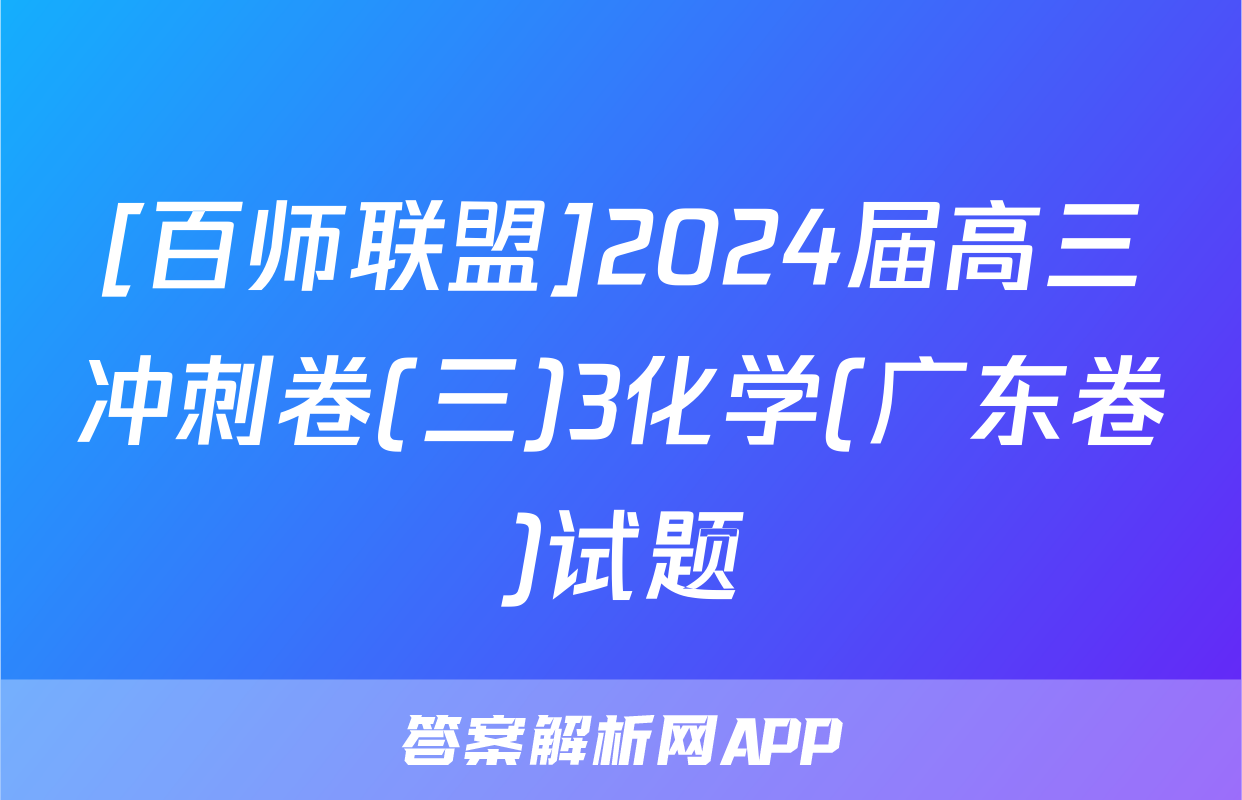 [百师联盟]2024届高三冲刺卷(三)3化学(广东卷)试题