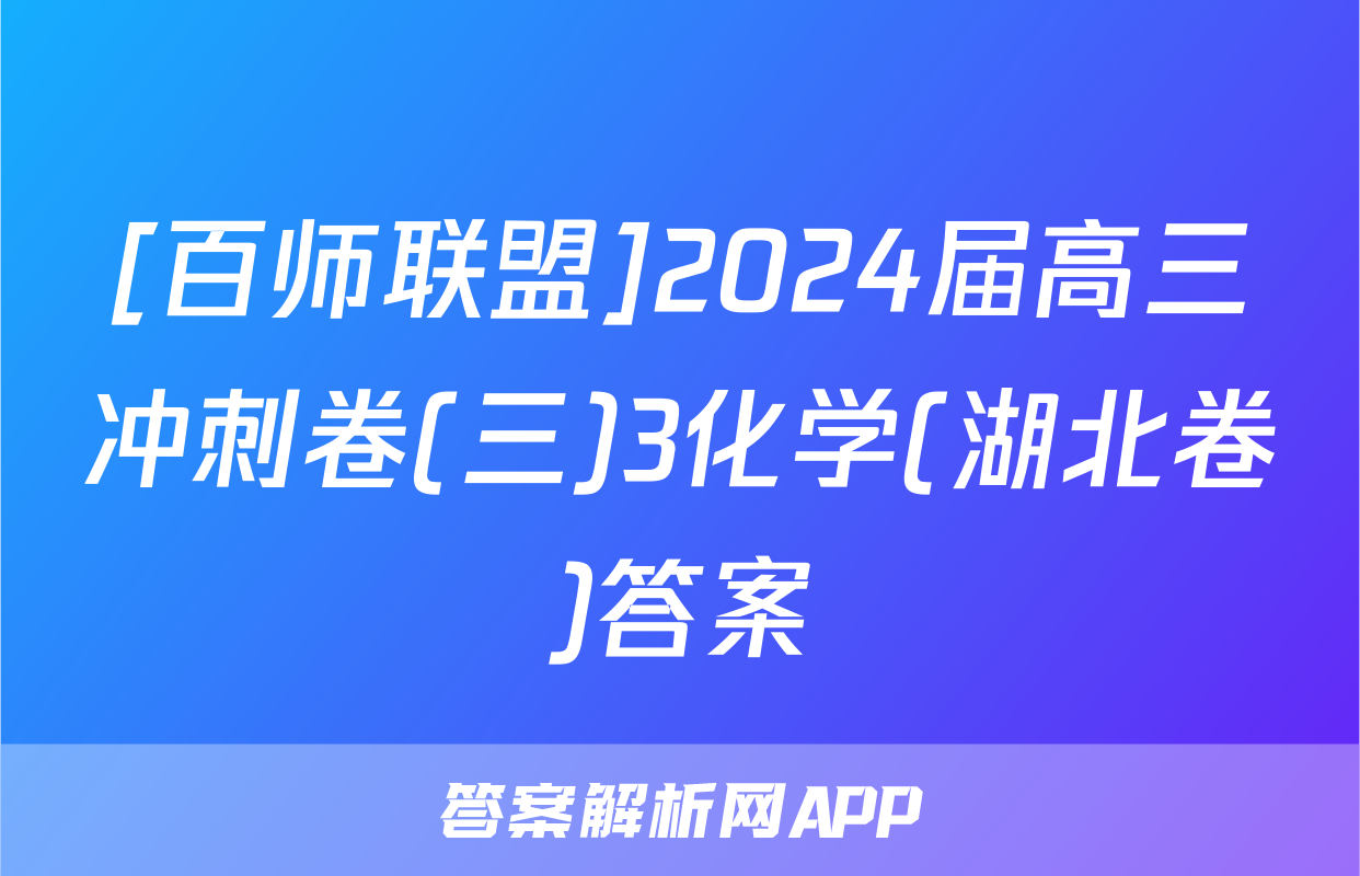 [百师联盟]2024届高三冲刺卷(三)3化学(湖北卷)答案