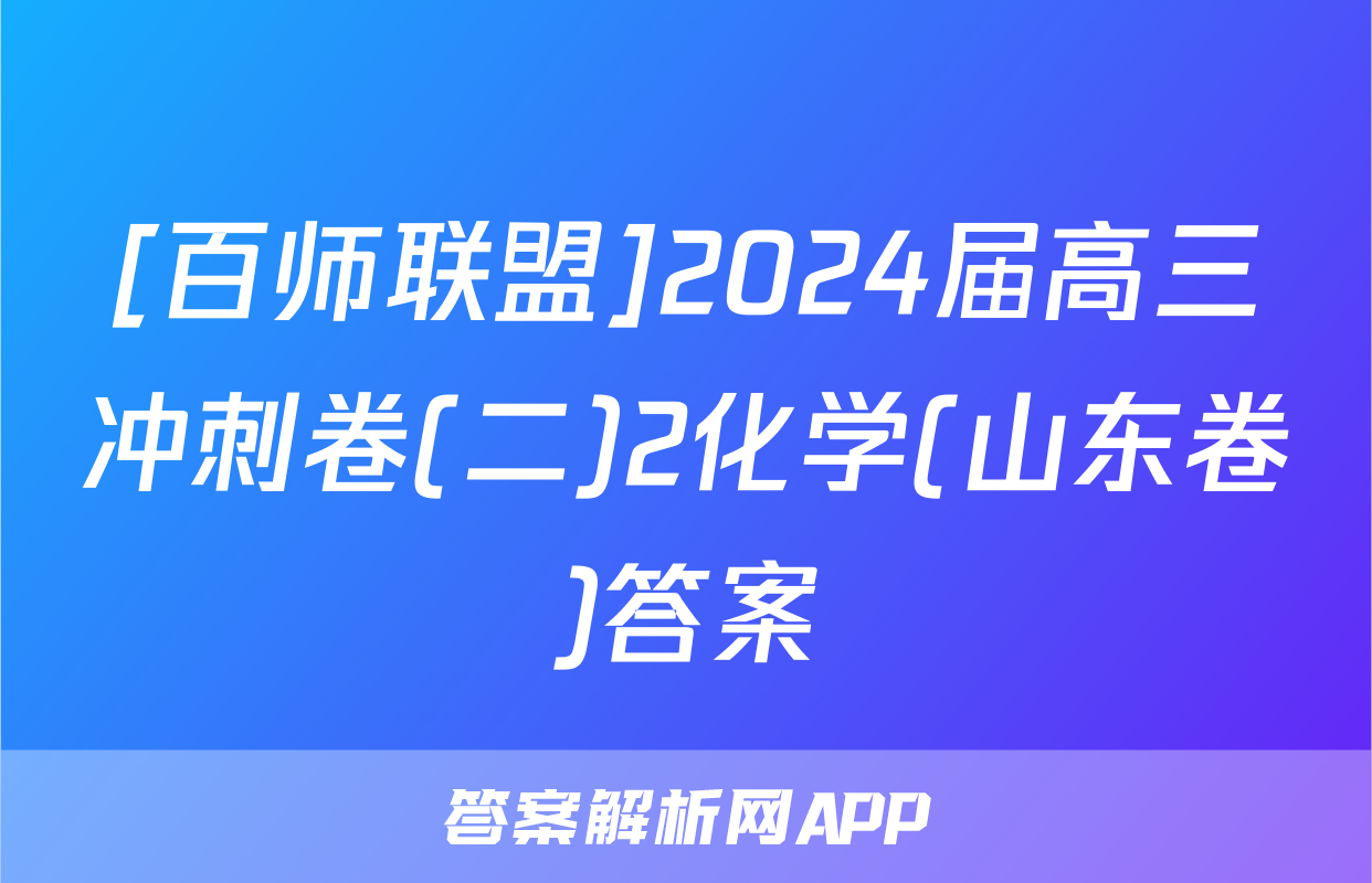 [百师联盟]2024届高三冲刺卷(二)2化学(山东卷)答案