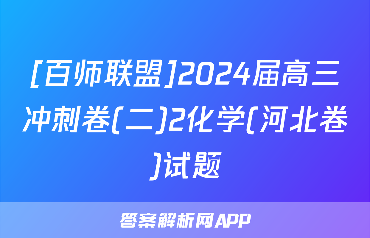 [百师联盟]2024届高三冲刺卷(二)2化学(河北卷)试题