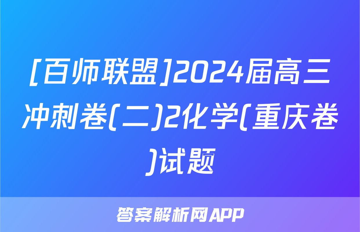 [百师联盟]2024届高三冲刺卷(二)2化学(重庆卷)试题