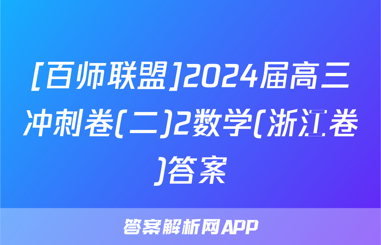[百师联盟]2024届高三冲刺卷(二)2数学(浙江卷)答案