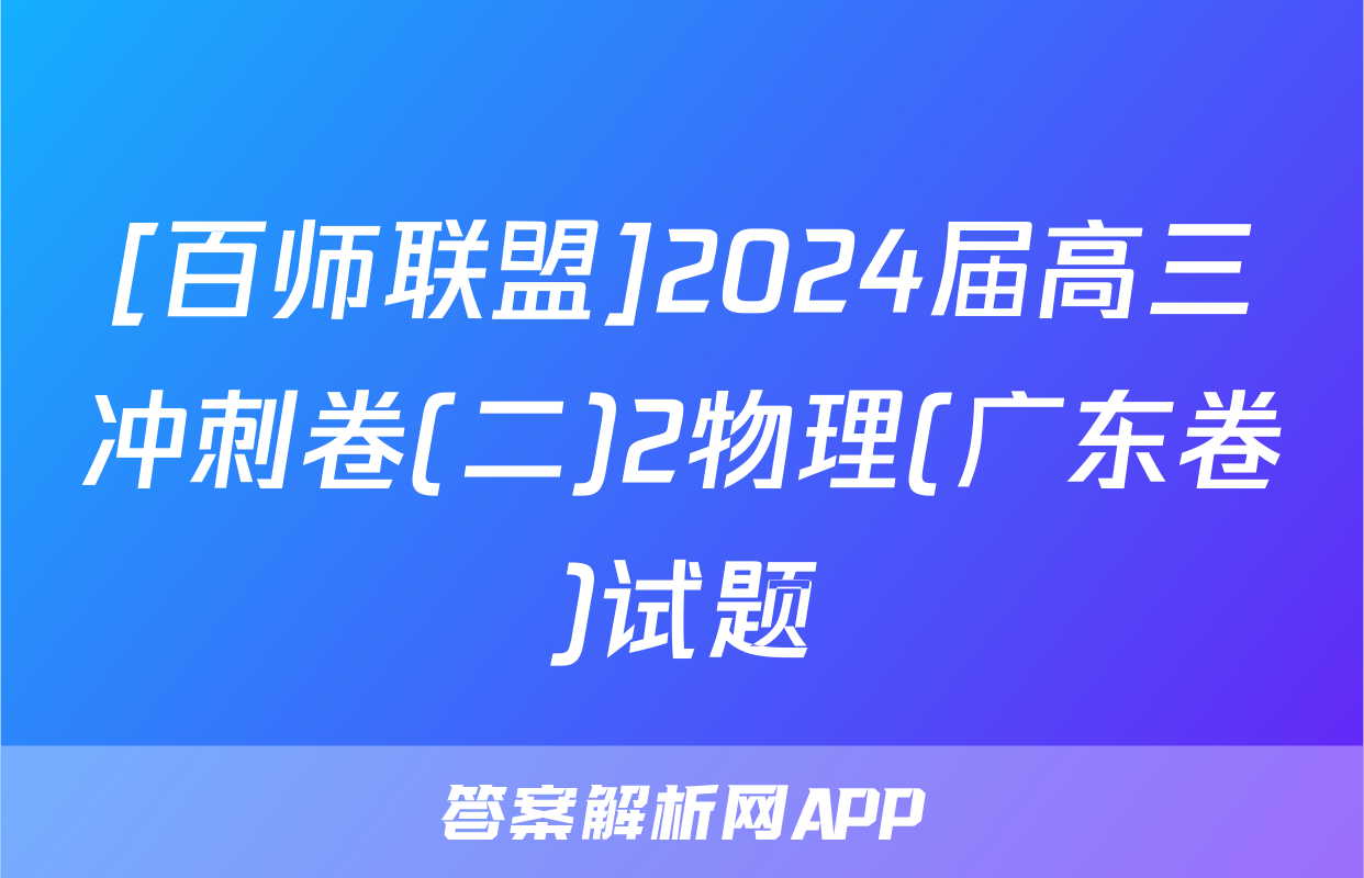 [百师联盟]2024届高三冲刺卷(二)2物理(广东卷)试题