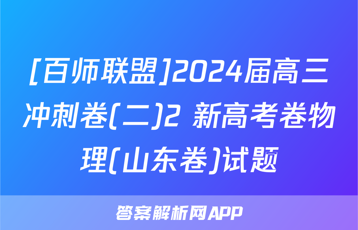 [百师联盟]2024届高三冲刺卷(二)2 新高考卷物理(山东卷)试题