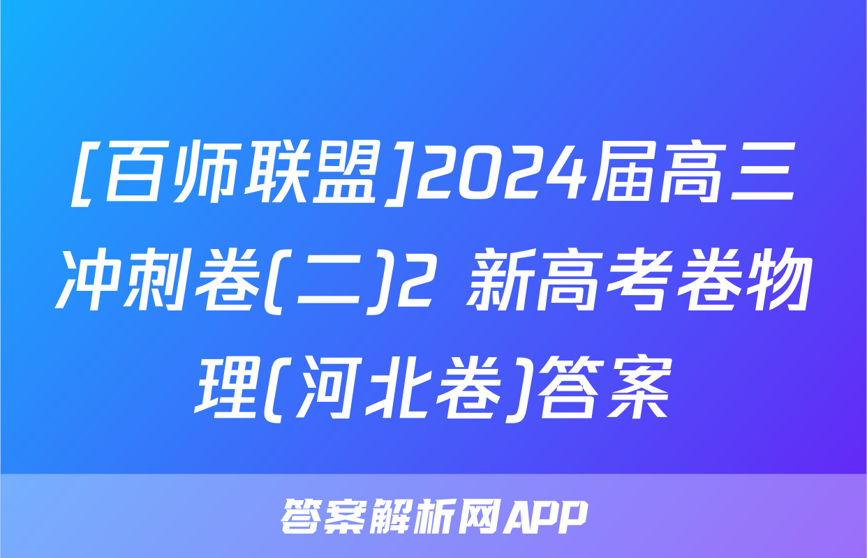 [百师联盟]2024届高三冲刺卷(二)2 新高考卷物理(河北卷)答案