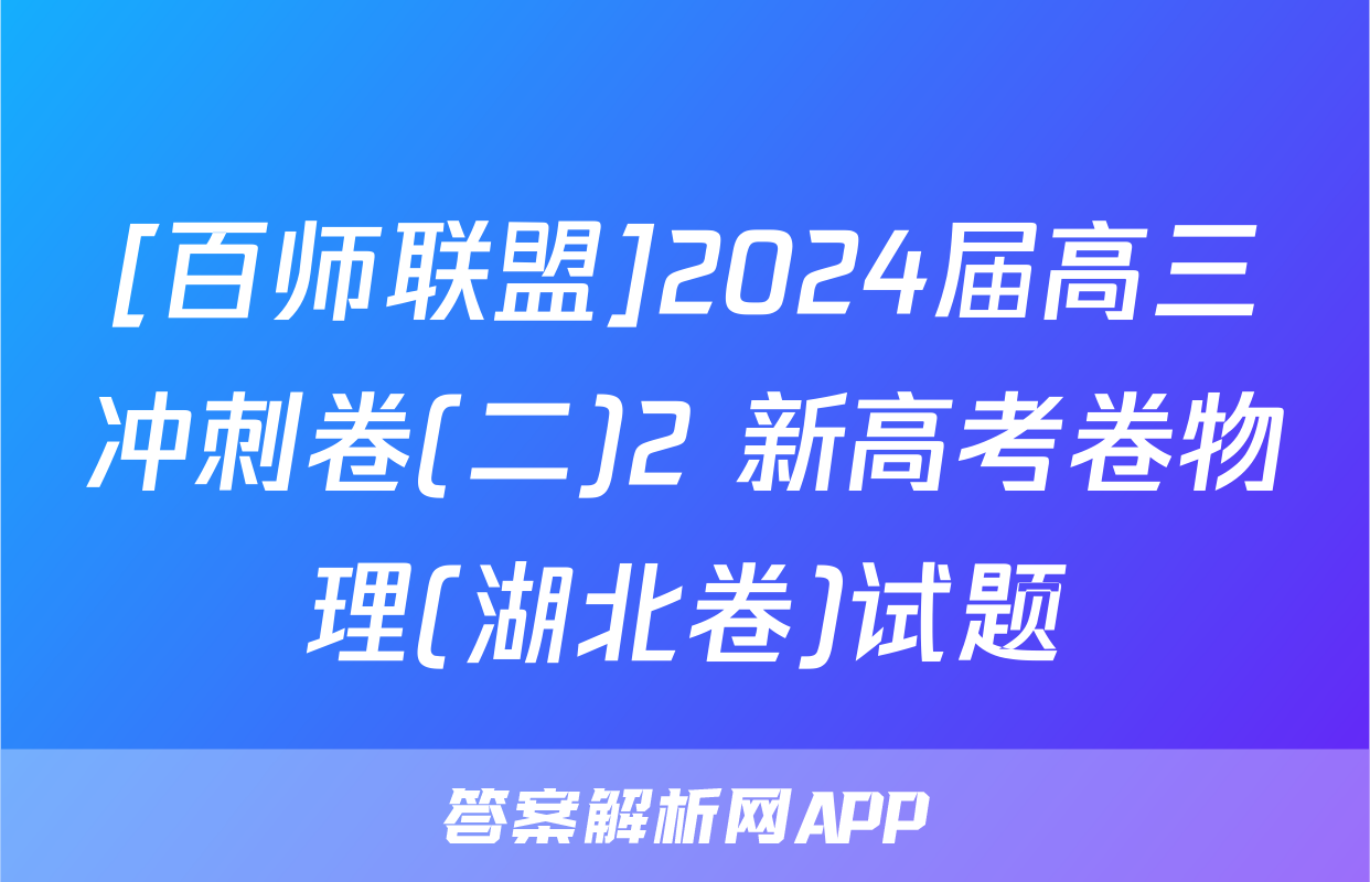 [百师联盟]2024届高三冲刺卷(二)2 新高考卷物理(湖北卷)试题
