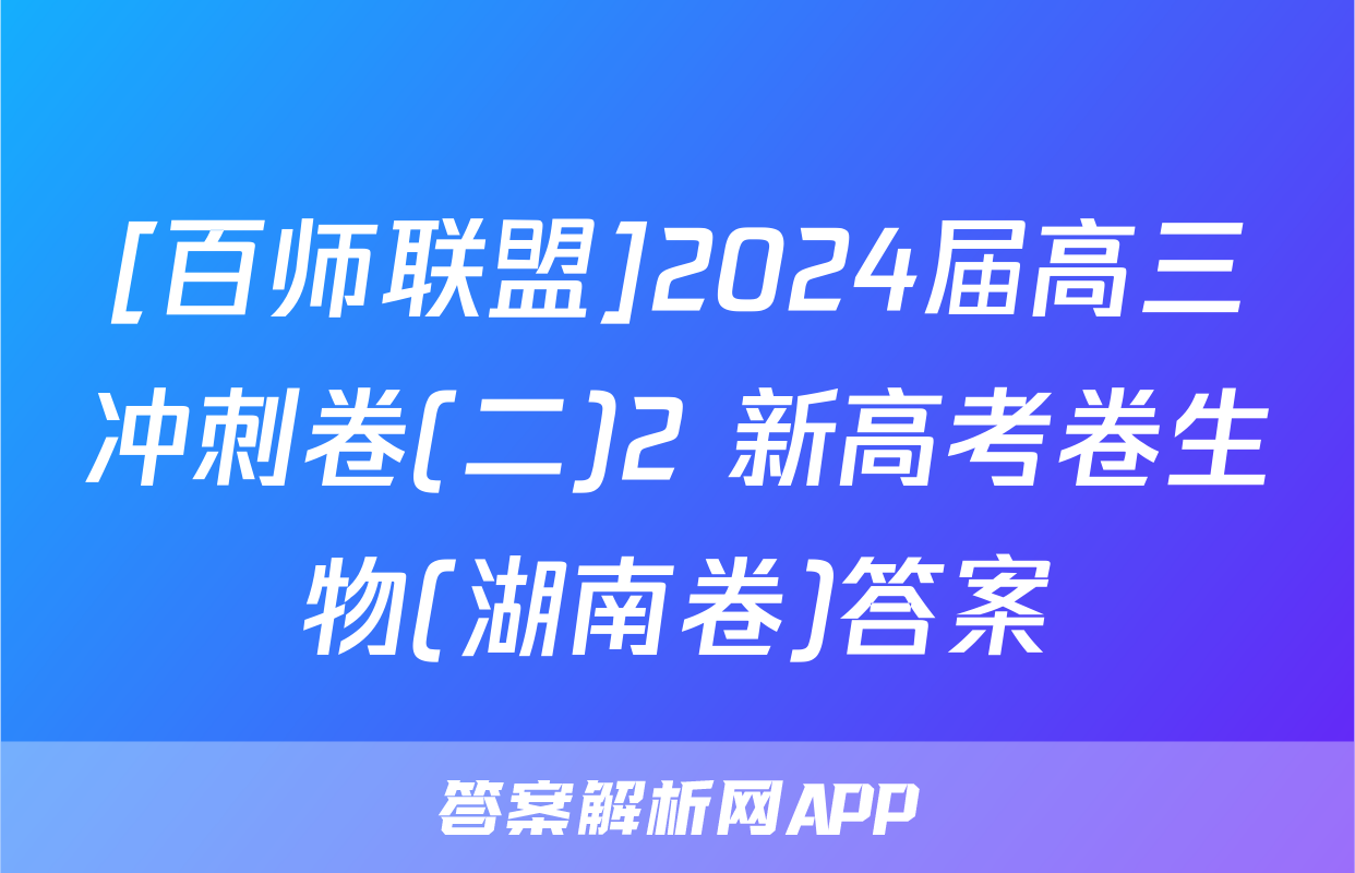 [百师联盟]2024届高三冲刺卷(二)2 新高考卷生物(湖南卷)答案