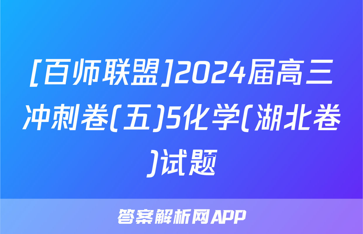 [百师联盟]2024届高三冲刺卷(五)5化学(湖北卷)试题