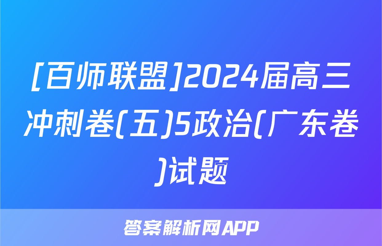 [百师联盟]2024届高三冲刺卷(五)5政治(广东卷)试题