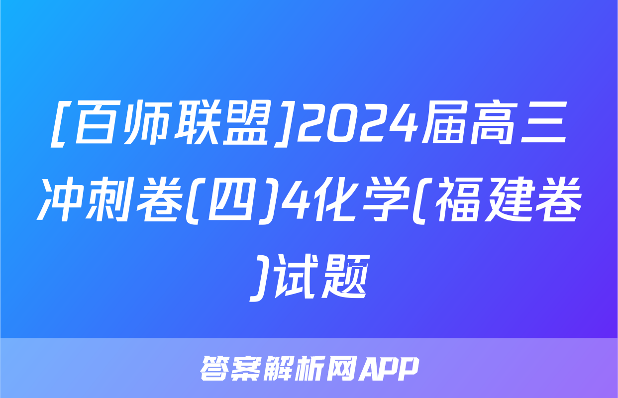 [百师联盟]2024届高三冲刺卷(四)4化学(福建卷)试题