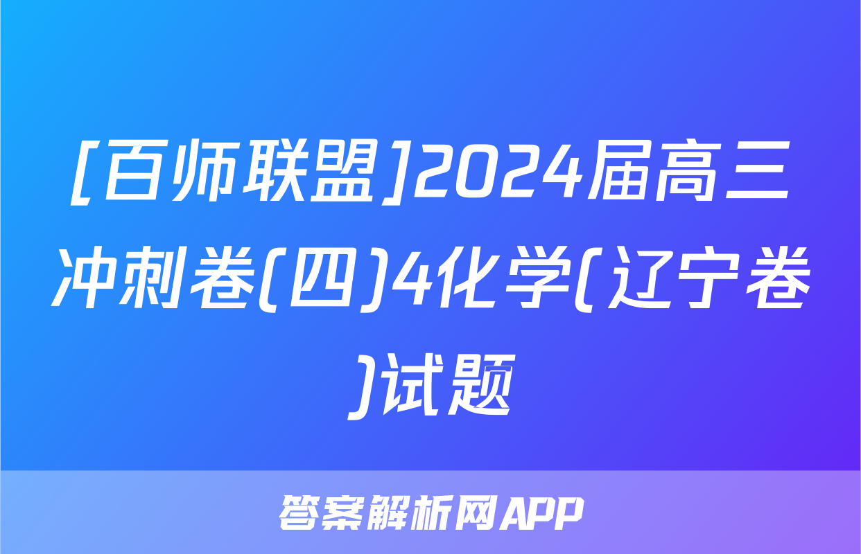 [百师联盟]2024届高三冲刺卷(四)4化学(辽宁卷)试题