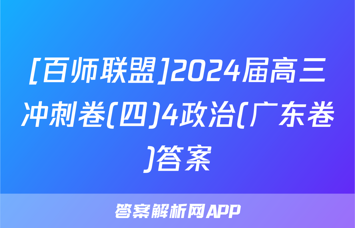 [百师联盟]2024届高三冲刺卷(四)4政治(广东卷)答案