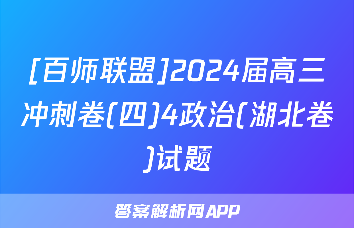[百师联盟]2024届高三冲刺卷(四)4政治(湖北卷)试题