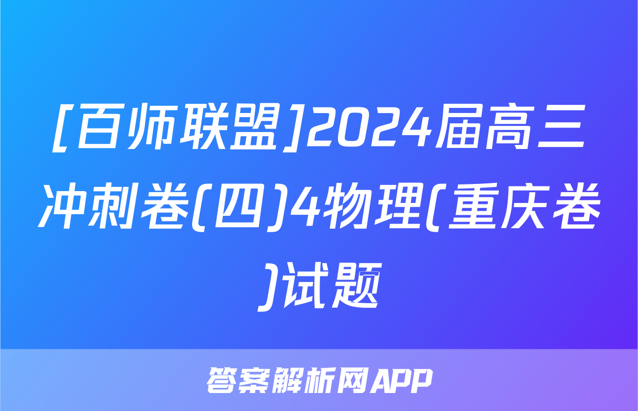 [百师联盟]2024届高三冲刺卷(四)4物理(重庆卷)试题
