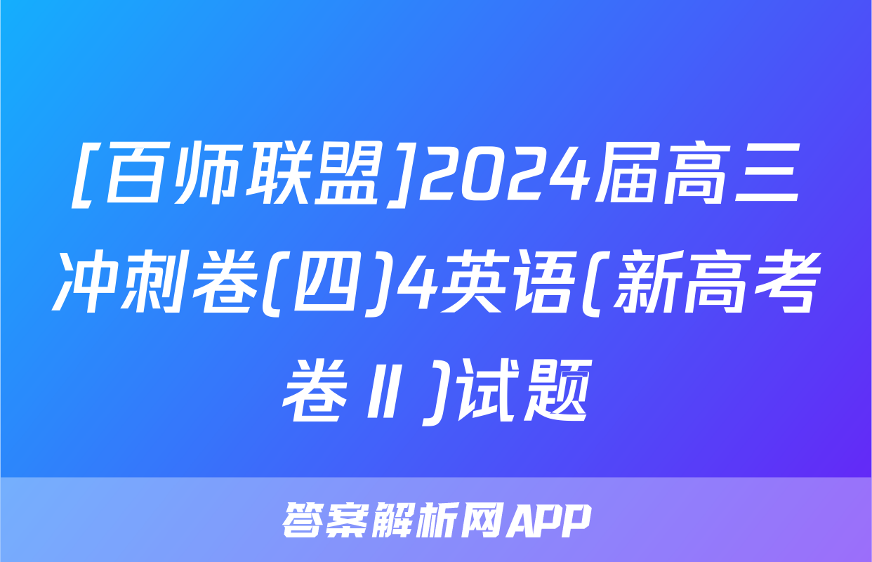 [百师联盟]2024届高三冲刺卷(四)4英语(新高考卷Ⅱ)试题
