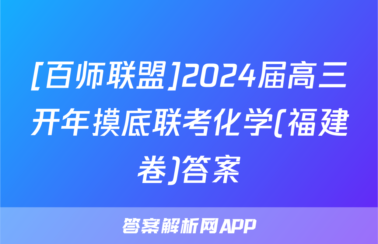[百师联盟]2024届高三开年摸底联考化学(福建卷)答案