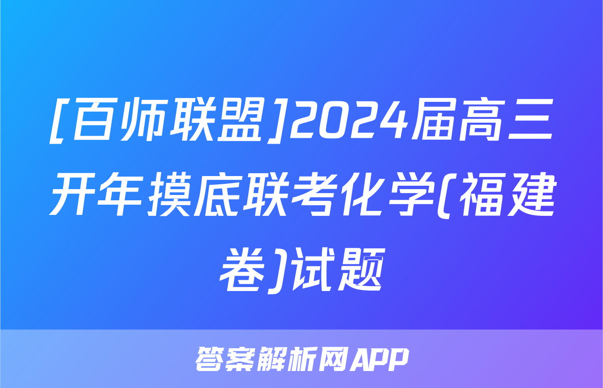 [百师联盟]2024届高三开年摸底联考化学(福建卷)试题