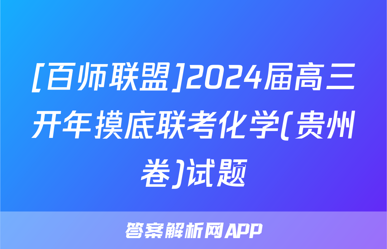 [百师联盟]2024届高三开年摸底联考化学(贵州卷)试题