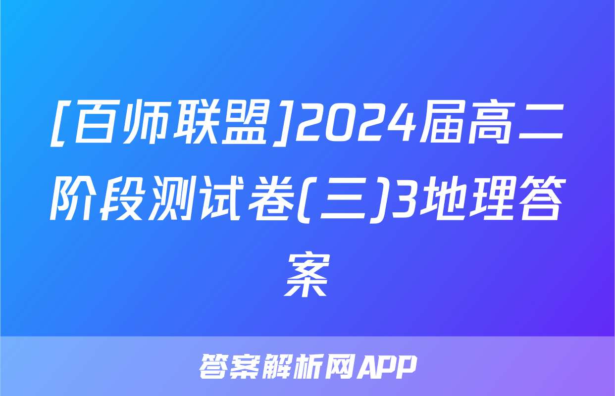 [百师联盟]2024届高二阶段测试卷(三)3地理答案