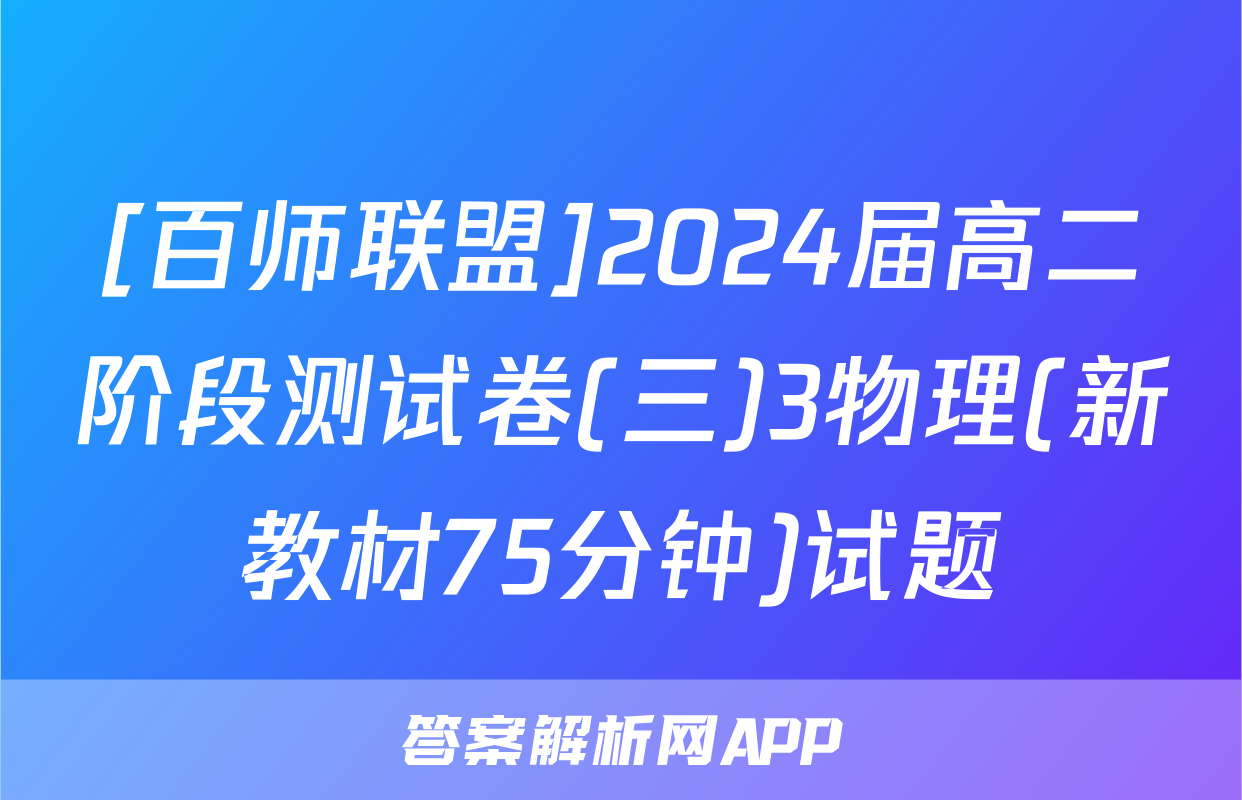 [百师联盟]2024届高二阶段测试卷(三)3物理(新教材75分钟)试题