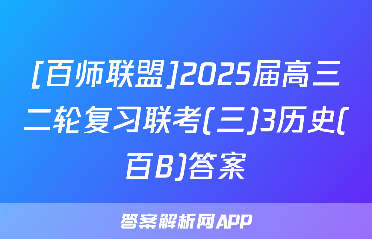 [百师联盟]2025届高三二轮复习联考(三)3历史(百B)答案