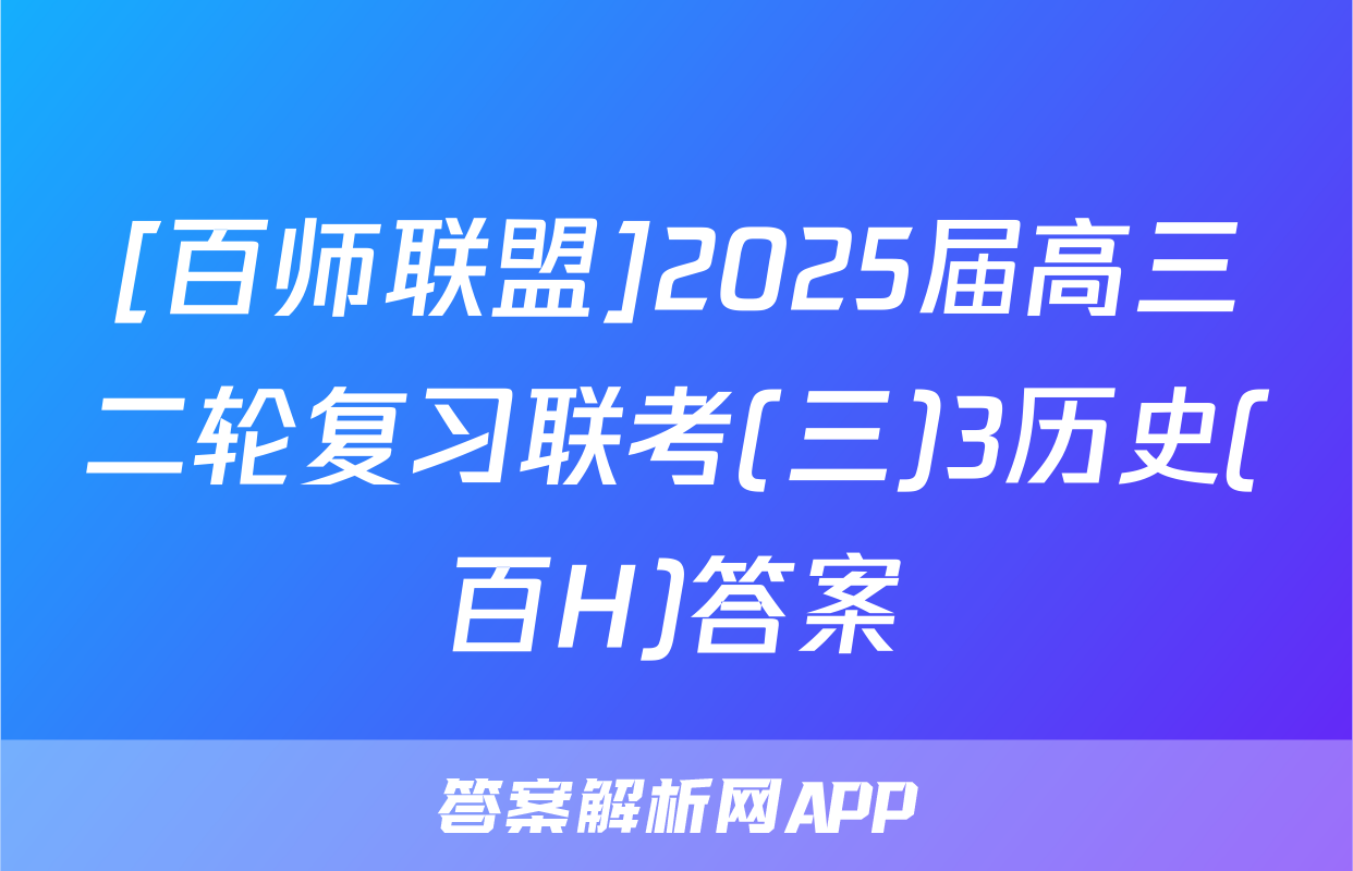 [百师联盟]2025届高三二轮复习联考(三)3历史(百H)答案